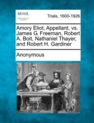 Amory Eliot, Appellant, vs. James G. Freeman, Robert A. Boit, Nathaniel Thayer, and Robert H. Gardiner(English, Paperback, Anonymous)