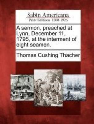 A Sermon, Preached at Lynn, December 11, 1795, at the Interment of Eight Seamen.(English, Paperback, Thacher Thomas Cushing)