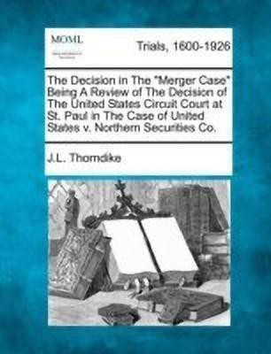 The Decision in the Merger Case Being a Review of the Decision of the United States Circuit Court at St. Paul in the Case of United States V. Northern Securities Co.(English, Paperback, Thorndike John Larkin)