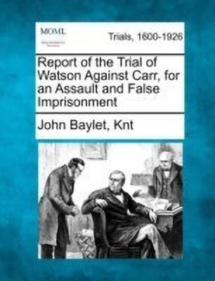 Report of the Trial of Watson Against Carr, for an Assault and False Imprisonment(English, Paperback, Knt John Baylet)