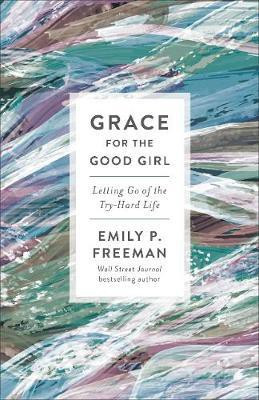 Grace for the Good Girl - Letting Go of the Try-Hard Life(English, Paperback, Freeman Emily P.)