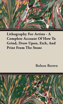 Lithography For Artists - A Complete Account Of How To Grind, Draw Upon, Etch, And Print From The Stone(English, Hardcover, Brown Bolton)