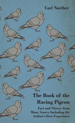 The Book Of The Racing Pigeon - Fact And Theory From Many Source Including The Author's Own Experience(English, Hardcover, Naether Carl)