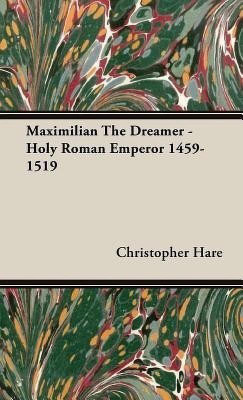 Maximilian The Dreamer - Holy Roman Emperor 1459-1519(English, Hardcover, Hare Christopher)