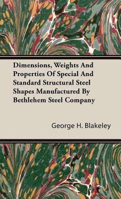 Dimensions, Weights And Properties Of Special And Standard Structural Steel Shapes Manufactured By Bethlehem Steel Company(English, Hardcover, Blakeley George H.)