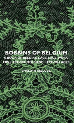 Bobbins Of Belgium - A Book Of Belgian Lace, Lace-Workers, Lace-Schools And Lace-Villages(English, Hardcover, Kellogg Chalotie)
