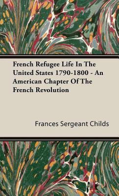 French Refugee Life In The United States 1790-1800 - An American Chapter Of The French Revolution(English, Hardcover, Childs Frances Sergeant)