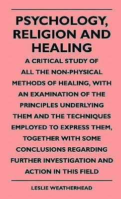 Psychology, Religion And Healing - A Critical Study Of All The Non-Physical Methods Of Healing, With An Examination Of The Principles Underlying Them And The Techniques Employed To Express Them, Together With Some Conclusions Regarding Further Investigati(English, Paperback, Weatherhead Leslie) Psychology, Religion And Healing - A Critical Study Of All The Non-Physical Methods Of Healing, With An Examination Of The Principles Underlying Them And The Techniques Employed To Express Them, Together With Some Conclusions Regarding Further Investigati(English, Paperback, Weatherhead Leslie)