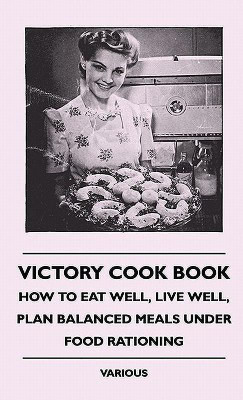 Victory Cook Book - How To Eat Well, Live Well, Plan Balanced Meals Under Food Rationing(English, Hardcover, various)