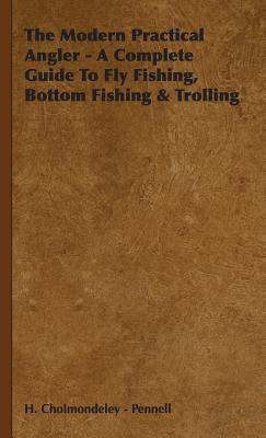 The Modern Practical Angler - A Complete Guide To Fly Fishing, Bottom Fishing & Trolling(English, Hardcover, Cholmondeley - Pennell H.)