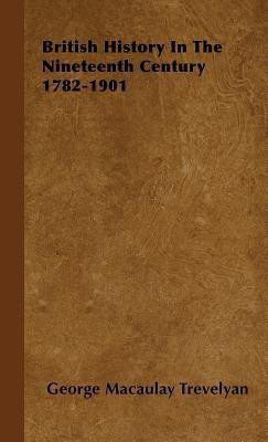 British History In The Nineteenth Century 1782-1901(English, Hardcover, Trevelyan George Macaulay)