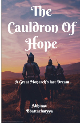 The Cauldron Of Hope  - A Great Monarch's Last Dream …(Paperback, Abhinav Bhattacharyya)