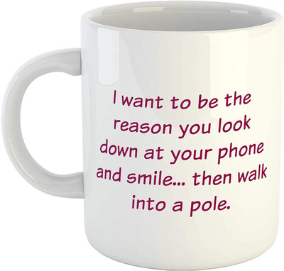 RS CASE I Want to be The Reason You Look Down at Your Phone and Smile Then Walk into a Pole Printed Ceramic Coffee-White-11Oz Tea Cup Ceramic Coffee Mug(325 ml)