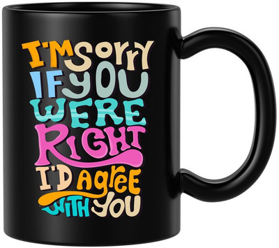 BLISSart I'M Sorry If You Were Right I'D Agree With You Black Best For Gift Ceramic Coffee Mug(350 ml)