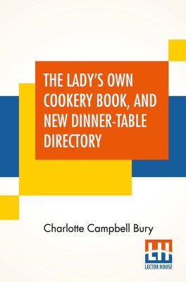 The Lady's Own Cookery Book, And New Dinner-Table Directory(English, Paperback, Bury Charlotte Campbell)