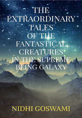 The Extraordinary Tales of the Fantastical Creatures of the Supreme Being Galaxy(English, Paperback, Nidhi Goswami)
