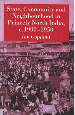 State, Community and Neighbourhood in Princely North India, c. 1900-1950(Hardcover, Ian Copland)