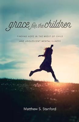 Grace for the Children - Finding Hope in the Midst of Child and Adolescent Mental Illness(English, Paperback, Stanford Matthew S.)