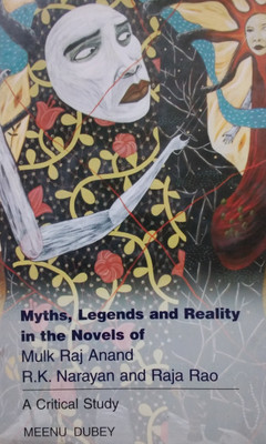 Myths, Legends and Reality in the Novels of Mulk Raj Anand, R K Narayan and Raja Rao(English, Paperback, Dubey Meenu)