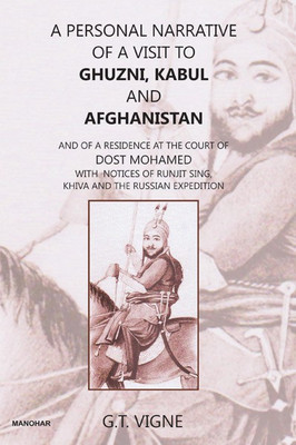 A Personal Narrative of a Visit to Ghuzni, Kabul and Afghanistan : And of a Residence at the Court of Dost Mohamed with notices of Runjit Sing, Khiva and the Russian Expedition(Hardcover, G.T. Vigne)