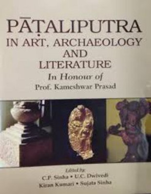 Pataliputra in Art Archaeology and Literature: In honour of Prof. Kameshwar Prasad(Hardcover, C.P. Sinha,U.C.Dwivedi,K.Kumari,S. Sinha)