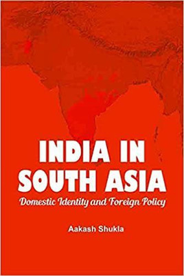 India In South Asia Domestic Identity And Foreign Policy(Hardcover, Aakash Shukla)