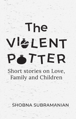 The Violent Potter - SHORT STORIES ABOUT LOVE, FAMILIES AND CHILDREN(Paperback, Shobna Subramanian)