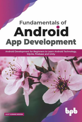 Fundamentals of Android App Development Android Development for Beginners to Learn Android Technology, SQLite, Firebase and Unity(English, Paperback, Mishra Sujit Kumar)