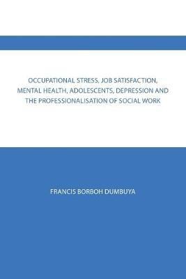 Occupational Stress, Job Satisfaction, Mental Health, Adolescents, Depression and the Professionalisation of Social Work(English, Paperback, Dumbuya Francis Borboh)