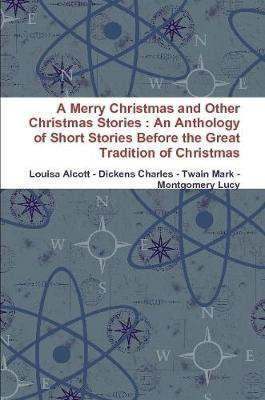 A Merry Christmas and Other Christmas Stories : An Anthology of Short Stories Before the Great Tradition of Christmas(English, Paperback, Alcott Louisa)