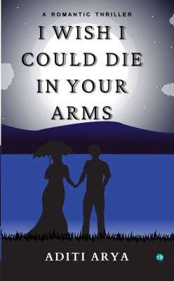 I wish I could die in your arms - The tragic side of love(Paperback, Aditi Arya)