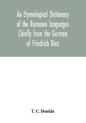 An etymological dictionary of the Romance languages Chiefly from the German of Friedrich Diez(English, Paperback, C Donkin T)