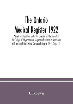 The Ontario medical Register 1922 Printed and Published under the Direction of The Council of the College of Physicians and Surgeons of Ontario in Accordance with an act of the Revised Statutes of Ontario 1914, Chap. 161(Paperback, Unknown)