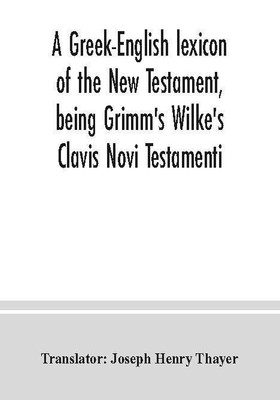 A Greek-English lexicon of the New Testament, being Grimm's Wilke's Clavis Novi Testamenti(Paperback, Henry Thayer, Joseph)