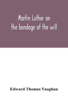 Martin Luther on the bondage of the will(English, Paperback, Thomas Vaughan Edward)