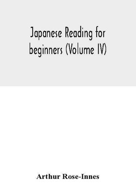 Japanese reading for beginners (Volume IV)(English, Paperback, Rose-Innes Arthur)