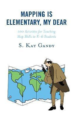 Mapping Is Elementary, My Dear(English, Hardcover, Gandy S. Kay Professor, School of Teac)