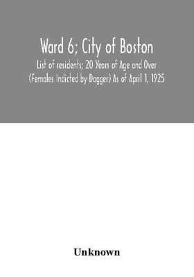 Ward 6; City of Boston; List of residents; 20 Years of Age and Over (Females Indicted by Dagger) As of April 1, 1925(English, Paperback, unknown)