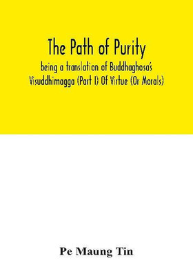 The path of purity; being a translation of Buddhaghosa's Visuddhimagga (Part I) Of Virtue (Or Morals)(English, Paperback, Maung Tin Pe)
