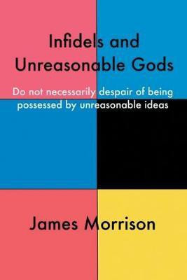 Infidels and Unreasonable Gods(English, Paperback, Morrison James)