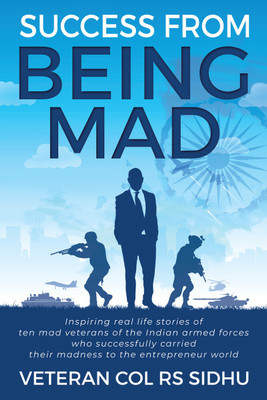 Success From Being Mad  - Inspiring real life stories of ten mad veterans of the Indian armed forces who successfully carried their madness to the entrepreneur world(English, Paperback, Veteran Col Rs Sidhu)