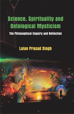 Science, Spirituality and Ontological Mysticism: The Philosophical Enquiry and Reflection(Hardcover, Lalan Prasad Singh)