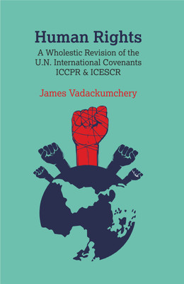 Human Rights: A Wholestic Revision of the U.N. International Convenants ICCPR & ICESCR(Hardcover, James Vadackumchery)