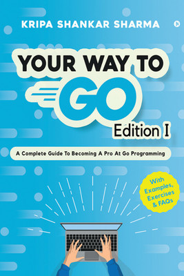Your Way to Go  - A Complete Guide To Becoming a Pro at Go Programming(Paperback, Kripa Shankar Sharma)