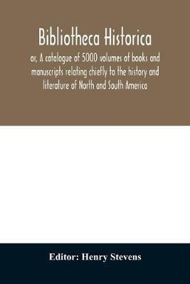 Bibliotheca historica; or, A catalogue of 5000 volumes of books and manuscripts relating chiefly to the history and literature of North and South America, among which is included the larger proportion of the extraordinary library of the late Henry Stevens,(English, Paperback, unknown)