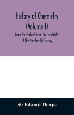 History of chemistry (Volume I) From the Earliest Times to the Middle of the Nineteenth Century(English, Paperback, Edward Thorpe Sir)