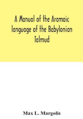 A manual of the Aramaic language of the Babylonian Talmud; grammar, chrestomathy and glossaries(English, Hardcover, L Margolis Max)