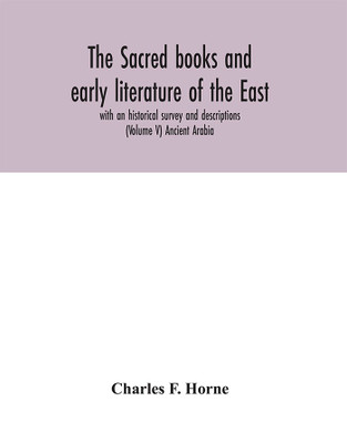 The sacred books and early literature of the East; with an historical survey and descriptions (Volume V) Ancient Arabia(English, Hardcover, F Horne Charles)