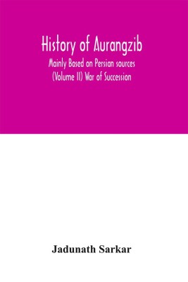History of Aurangzib; Mainly Based on Persian sources (Volume II) War of Succession(English, Hardcover, Sarkar Jadunath)