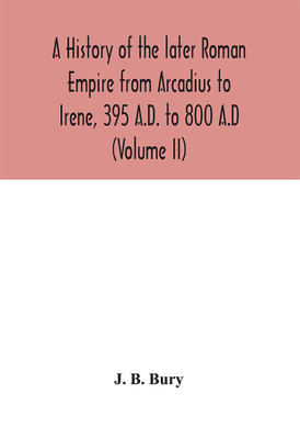 A history of the later Roman Empire from Arcadius to Irene, 395 A.D. to 800 A.D (Volume II)(English, Hardcover, B Bury J)